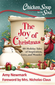 Chicken Soup for the Soul: The Joy of Christmas: 101 Holiday Tales of Inspiration, Love and Wonder Amy Newmark Author