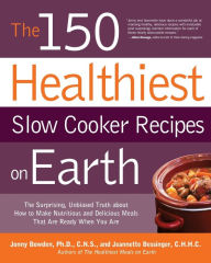 The 150 Healthiest Slow Cooker Recipes on Earth: The Surprising Unbiased Truth About How to Make Nutritious and Delicious Meals that are Ready When Yo