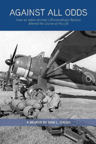 Against All Odds: How an Indian Airman's Extraordinary Resolve Altered the Course of His Life Ram L. Chugh Author