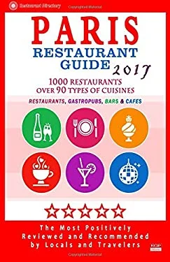 Paris Restaurant Guide 2017 : Best Rated Restaurants in Paris, France - 1000 Restaurants, Bars and Cafés Recommended for Visitors 2017