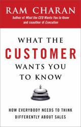 What the Customer Wants You to Know: How Everybody Needs to Think Differently about Sales