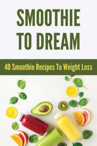 Smoothie To Dream: 40 Smoothie Recipes To Weight Loss: Keto Diet Meal Plan Leandro Wieser Author