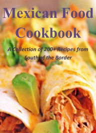 Mexican Food Cookbook: A Collection of 200+ Recipes from South of the Border Antonio Torres Author