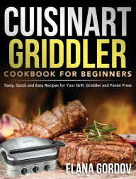 Cuisinart Griddler Cookbook for Beginners: Tasty, Quick and Easy Recipes for Your Grill, Griddler and Panini Press Flana Gordov Author