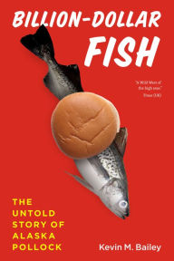 Billion-Dollar Fish: The Untold Story of Alaska Pollock Kevin M. Bailey Author