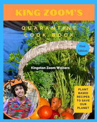 King Zoom's Quarantine Cook Book: Plant Based Recipes To Save Our Planet: First Edition Kingston Zoom Walters Author