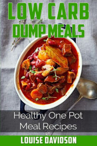 Low Carb Dump Meals: Easy Healthy One Pot Meal Recipes Louise Davidson Author