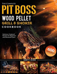 The Complete Pit Boss Wood Pellet Grill & Smoker Cookbook: 600 Amazingly Delicious, Foolproof Recipes for Beginners and Advanced Users Dan V.
