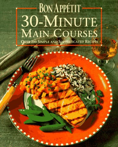 Bon Appetit 30-Minute Main Courses : Over 200 Simple and Sophisticated Recipes by Bon Appétit Magazine Editors