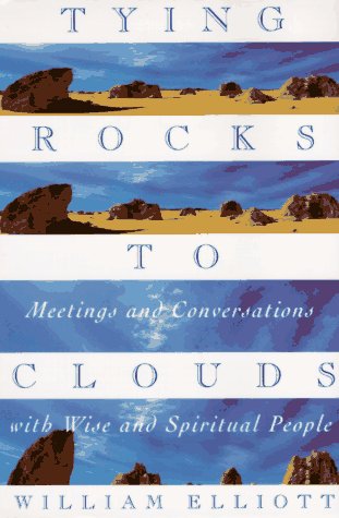 Tying Rocks to Clouds : Meetings and Conversations with Wise and Spiritual People by William Elliott