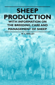 Sheep Production - With Information on the Breeding, Care and Management of Sheep W. C. Skelley Author
