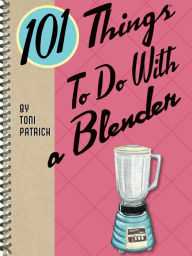 101 Things To Do With a Blender Toni Patrick Author