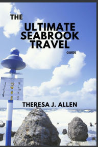 The Ultimate Seabrook Travel Guide: Uncovering the best of the gulf coast Theresa J. Allen Author