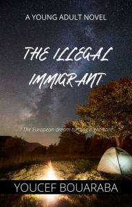 The illegal Immigrant: The European dream turning nightmare Youcef Bouaraba Author