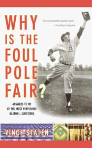 Why Is The Foul Pole Fair?: Answers to 101 of the Most Perplexing Baseball Questions Vince Staten Author