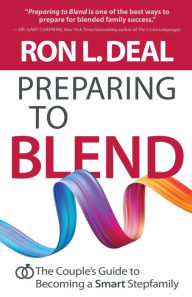 Preparing to Blend: The Couple's Guide to Becoming a Smart Stepfamily Ron L. Deal Author