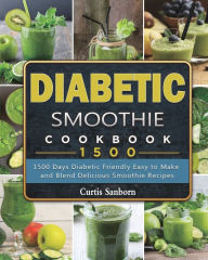 Diabetic Smoothie Cookbook1500: 1500 Days Diabetic Friendly Easy to Make and Blend Delicious Smoothie Recipes Curtis Sanborn Author