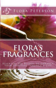 Flora's Fragrances: Essential Oil Blends To Enhance Your Spiritual Practice & Life Flora Peterson Author