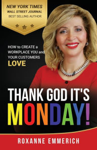 Thank God It's Monday: How to Create a Workplace You and Your Customers Love Roxanne Emmerich Author