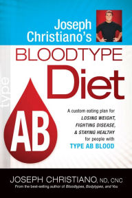 Joseph Christiano's Bloodtype Diet AB: A Custom Eating Plan for Losing Weight, Fighting Disease & Staying Healthy for People with Type AB Blood Joseph