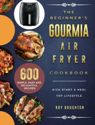 The Beginner's Gourmia Air Fryer Cookbook: 600 Simple, Easy and Delightful Recipes to Kick Start A Healthy Lifestyle Roy Boughton Author