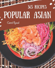 365 Popular Asian Recipes: Asian Cookbook - Your Best Friend Forever Carol Reed Author