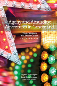 Agony and Absurdity: Adventures in Cancerland Meaghan Calcari Campbell Author