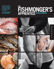 The Fishmonger's Apprentice: The Expert's Guide to Selecting, Preparing, and Cooking a World of Seafood, Taught by the Masters Aliza Green Author
