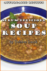 Scrum-Delicious Soup Recipes Debbie Larck Author
