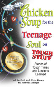 Chicken Soup for the Teenage Soul on Tough Stuff: Stories of Tough Times and Lessons Learned Jack Canfield Author