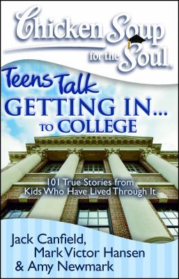 Chicken Soup for the Soul: Teens Talk Getting in... to College : 101 True Stories from Kids Who Have Lived Through It