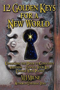 12 Golden Keys for a New World M. J. Milne Author