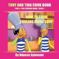 Tony And Tina Cook Book: How To Cook Edikang Ikong Soup Nduese Sylvester Author