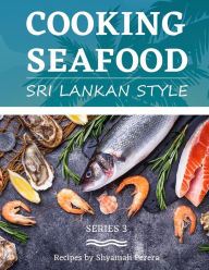 Cooking Seafood: Sri Lankan Style Shyamali Perera Author