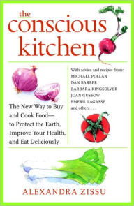 The Conscious Kitchen: The New Way to Buy and Cook Food - to Protect the Earth, Improve Your Health, and Eat Deliciously Alexandra Zissu Author