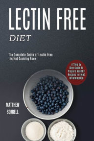 Lectin Free Diet: A Step by Step Guide to Prepare Healthy Recipes to Fight Inflammation (The Complete Guide of Lectin Free Instant Cooking Book) Matth