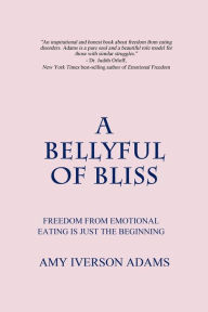 A Bellyful of Bliss: Freedom from Emotional Eating is Just the Beginning Amy Iverson Adams Author