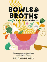 Bowls & Broths. Caldos y sopas asiáticos: Tu sabroso bol con dumplings, noodles, y mucho más Pippa Middlehurst Author