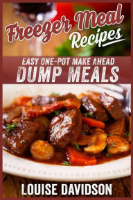 Freezer Meal Recipes: Easy One-Pot Make Ahead Dump Meals Louise Davidson Author