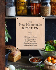 The New Homemade Kitchen: 250 Recipes and Ideas for Reinventing the Art of Preserving, Canning, Fermenting, Dehydrating, and More (Recipes for Homemad