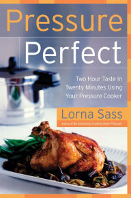 Pressure Perfect: Two Hour Taste in Twenty Minutes Using Your Pressure Cooker Lorna J Sass Author