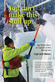 You can't make this stuff up: My thirty years as Captain in the Bering Sea Jack Molan Author