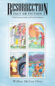 Resurrection - Fact or Fiction: A Trial Lawyer Looks at All of the Evidence Wilbur McCoy Otto Author