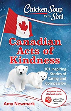 Chicken Soup for the Soul: Canadian Acts of Kindness : 101 Stories of Caring and Compassion by Amy Newmark
