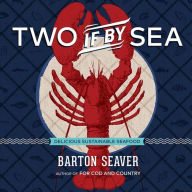 Two If By Sea: Delicious Sustainable Seafood Barton Seaver Author