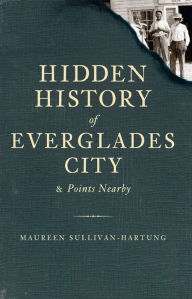 Hidden History of Everglades City and Points Nearby Maureen Sullivan-Hartung Author