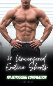 30 Uncensored Erotica Shorts: An Intriguing Compilation Flora Colle Author