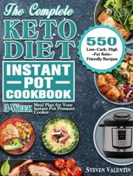 The Complete Keto Diet Instant Pot Cookbook: 550 Low-Carb, High-Fat Keto-Friendly Recipes with 3-Week Meal Plan for Your Instant Pot Pressure Cooker S