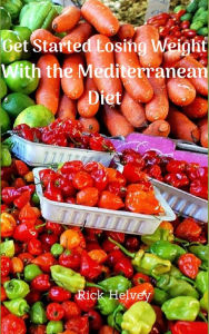 Getting Started Losing Weight with the Mediterranean Diet Rick Helvey Author