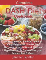 Complete DASH Diet Cookbook: Learn 700 New, Healthy, Quick & Easy Weight Loss DASH Diet Recipes to Control Blood Pressure, Hypertension & Diabetes for